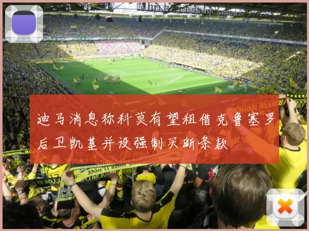 迪马消息称科莫有望租借克鲁塞罗后卫凯基并设强制买断条款