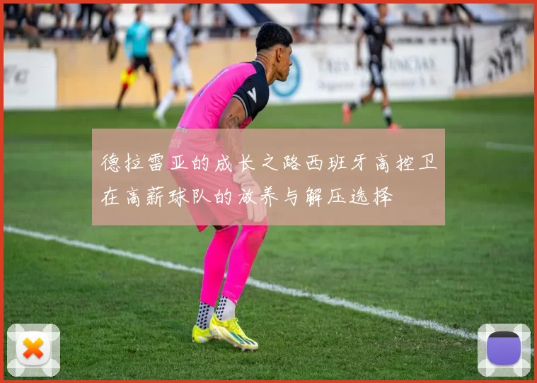 德拉雷亚的成长之路西班牙高控卫在高薪球队的放养与解压选择