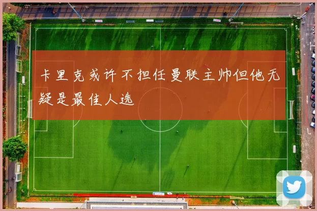 卡里克或许不担任曼联主帅但他无疑是最佳人选