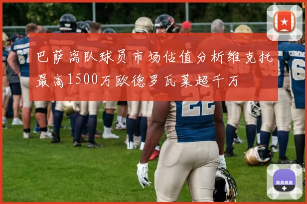 巴萨离队球员市场估值分析维克托最高1500万欧德罗瓦莱超千万