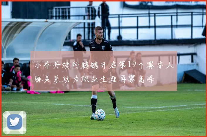 小乔丹续约鹈鹕开启第19个赛季人脉关系助力职业生涯再攀高峰