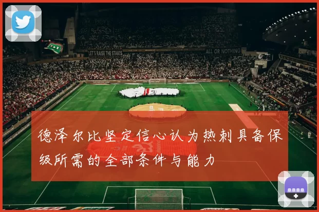 德泽尔比坚定信心认为热刺具备保级所需的全部条件与能力