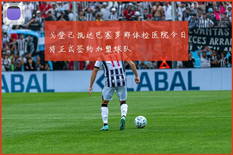 戈登已抵达巴塞罗那体检医院今日将正式签约加盟球队